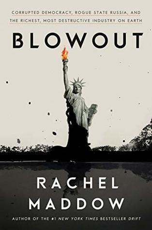 Blowout: Corrupted Democracy, Rogue State Russia, and the Richest, Most Destructive Industry on Earth by Rachel Maddow.